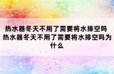 热水器冬天不用了需要将水排空吗 热水器冬天不用了需要将水排空吗为什么